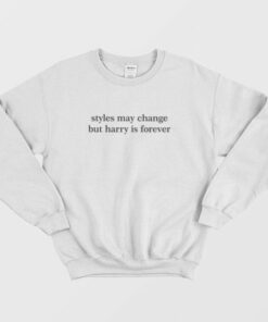 Styles May Change But Harry Is Forever Sweatshirt 3