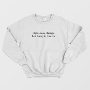 Styles May Change But Harry Is Forever Sweatshirt 3