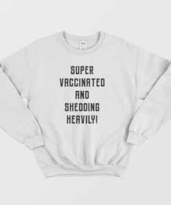 Super Vaccinated and Shedding Heavily Sweatshirt 1