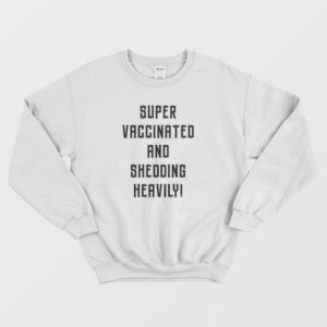 Super Vaccinated and Shedding Heavily Sweatshirt 3