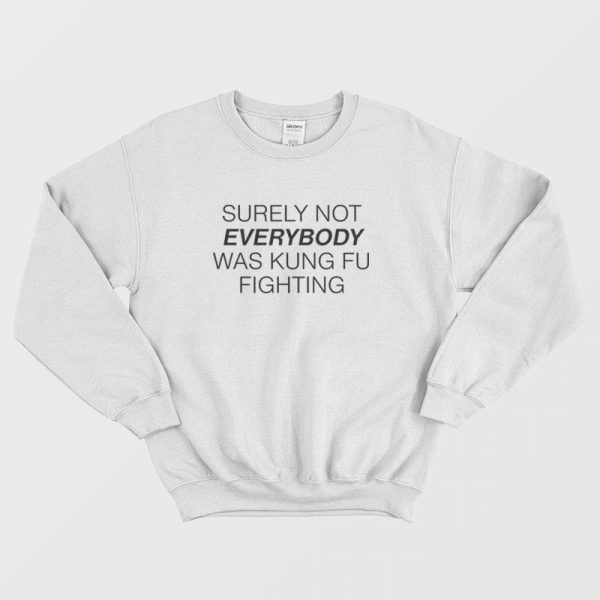 Surely Not Everybody Was Kung Fu Fighting Sweatshirt