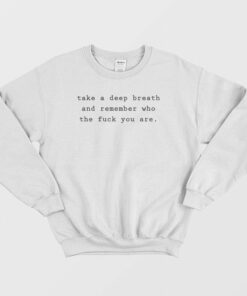 Take A Deep Breath and Remember Who The Fuck You Are Sweatshirt 2