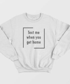 Text Me When You Get Home Sweatshirt 2