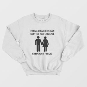 Thank A Straight Person Today For Your Existence Straight Pride Sweatshirt