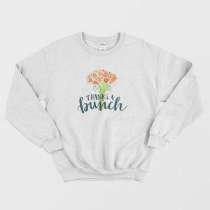 Thanks A Bunch Flowers Sweatshirt 4