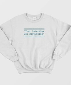 That Interview Was Disturbing Sweatshirt 1