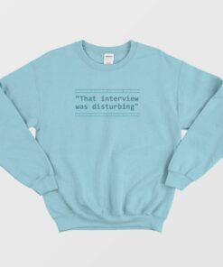 That Interview Was Disturbing Sweatshirt 3