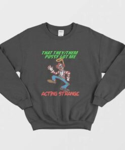 That They Them Pussy Got Me Acting Strange Sweatshirt 1 That They Them Pussy Got Me Acting Strange Sweatshirt 2