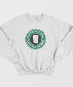 Thats Not My Name Starbucks Parody Sweatshirt 2