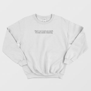 That’s Not Weed You Smell I’m Into Smoke Cleansing Sweatshirt