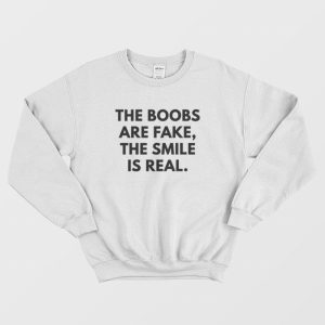 The Boobs Are Fake The Smile Is Real Sweatshirt