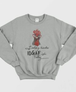 The Chicken feeling Kinda IDGAF-ish Today Sweatshirt 1 The Chicken feeling Kinda IDGAF ish Today Sweatshirt 2