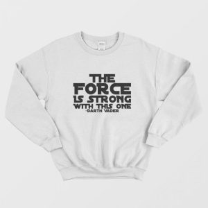 The Force Is Strong With This One Shirt Darth Vader Sweatshirt