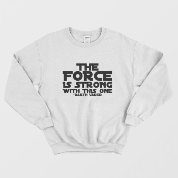 The Force Is Strong With This One Shirt Darth Vader Sweatshirt