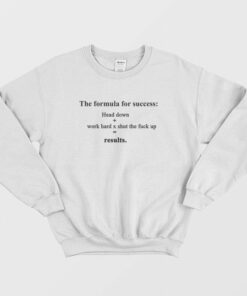 The Formula For Success Head Down Work Hard Shut The Fuck Up Results Sweatshirt 2
