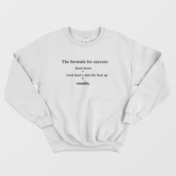 The Formula For Success Head Down Work Hard Shut The Fuck Up Results Sweatshirt