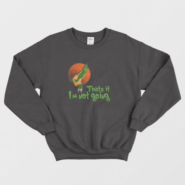 The Grinch Thats It Im Not Going Sweatshirt