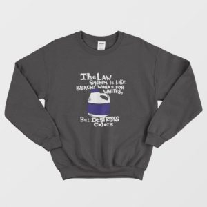 The Law System Is Like Bleach Works For Whites But Destroys Colors Sweatshirt 3