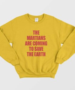 The Martians Are Coming To Save The Earth Sweatshirt 1 The Martians Are Coming To Save The Earth Sweatshirt 2