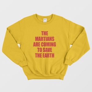 The Martians Are Coming To Save The Earth Sweatshirt