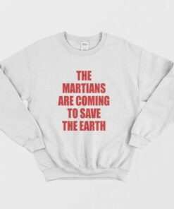 The Martians Are Coming To Save The Earth Sweatshirt 2 The Martians Are Coming To Save The Earth Sweatshirt 3