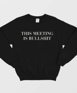 The Meeting Is Bullshit Sweatshirt 1