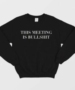 The Meeting Is Bullshit Sweatshirt 2