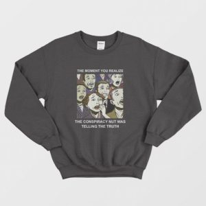 The Moment You Realize The Conspiracy Nut Was Telling The Truth Sweatshirt 3