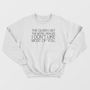 The Older I Get The More I Realize I Don’t Like Most Of You Sweatshirt