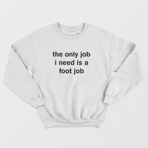 The Only Job I Need Is A Foot Job Sweatshirt