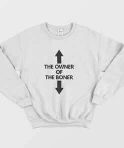 The Owner Of The Boner Sweatshirt 1 The Owner Of The Boner Sweatshirt 2