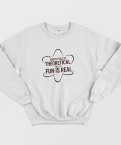 The Physics Is Theoretical But The Fun Is Real Sweatshirt 2