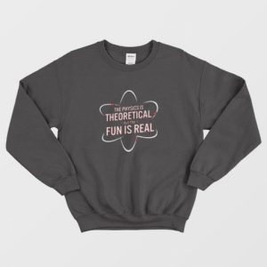 The Physics Is Theoretical But The Fun Is Real Sweatshirt 3