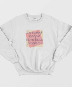 The Sexiest People Have Back Problems Sweatshirt 1 The Sexiest People Have Back Problems Sweatshirt 2