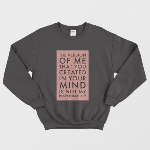 The Version Of Me You Created In Your Mind Is Not My Sweatshirt