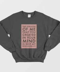 The Version Of Me You Created In Your Mind Is Not My Sweatshirt 2 The Version Of Me You Created In Your Mind Is Not My Sweatshirt 3