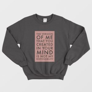 The Version Of Me You Created In Your Mind Is Not My Sweatshirt 3