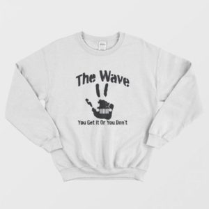 The Wave You Get It Or You Don’t 4×4 Saying Hand Driving Sweatshirt