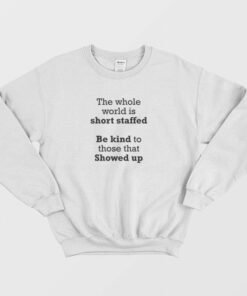 The Whole World Is Short Staffed Be Kind To Those That Showed Up Sweatshirt 1 The Whole World Is Short Staffed Be Kind To Those That Showed Up Sweatshirt 2