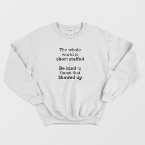 The Whole World Is Short Staffed Be Kind To Those That Showed Up Sweatshirt