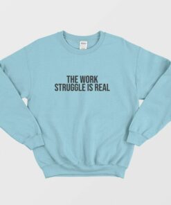 The Work Struggle Is Real Sweatshirt 1