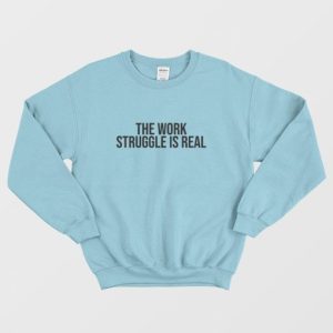 The Work Struggle Is Real Sweatshirt 3