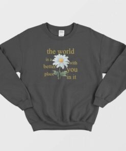 The World Is A Better Place With You In It Floral Sweatshirt 1