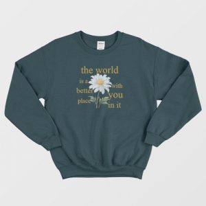 The World Is A Better Place With You In It Floral Sweatshirt 2 The World Is A Better Place With You In It Floral Sweatshirt 3