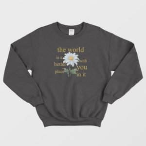 The World Is A Better Place With You In It Floral Sweatshirt 3 The World Is A Better Place With You In It Floral Sweatshirt 4