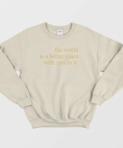 The World Is A Better Place With You In It Sweatshirt 1