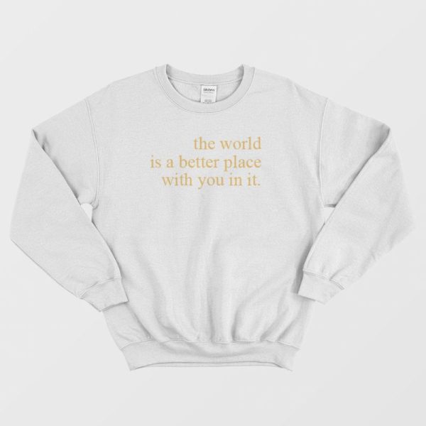 The World Is A Better Place With You In It Sweatshirt