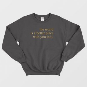 The World Is A Better Place With You In It Sweatshirt 3