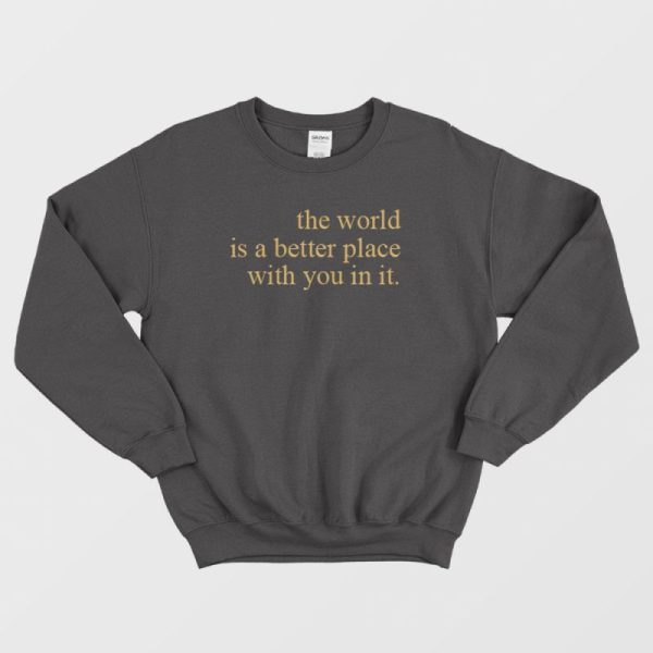 The World Is A Better Place With You In It Sweatshirt