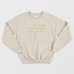 The World Is A Better Place With You In It Sweatshirt 4